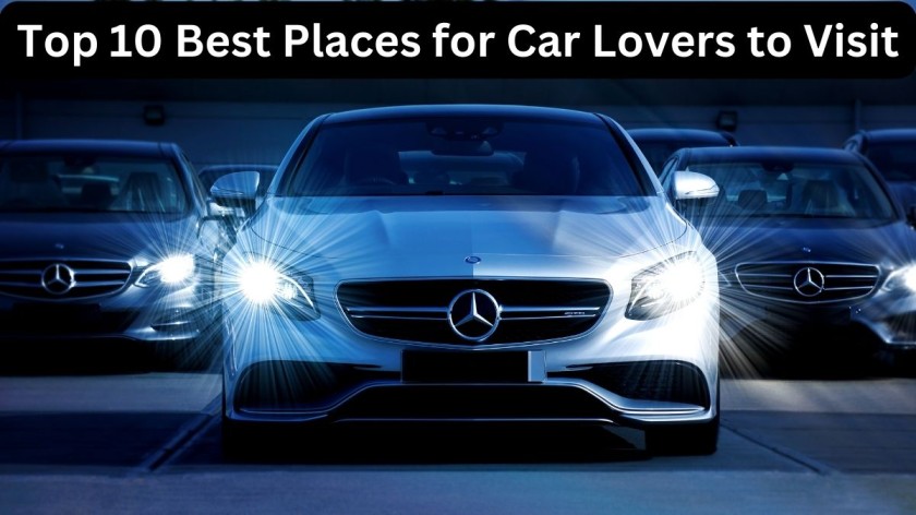 Top 10 Best Places for Car Lovers to Visit
