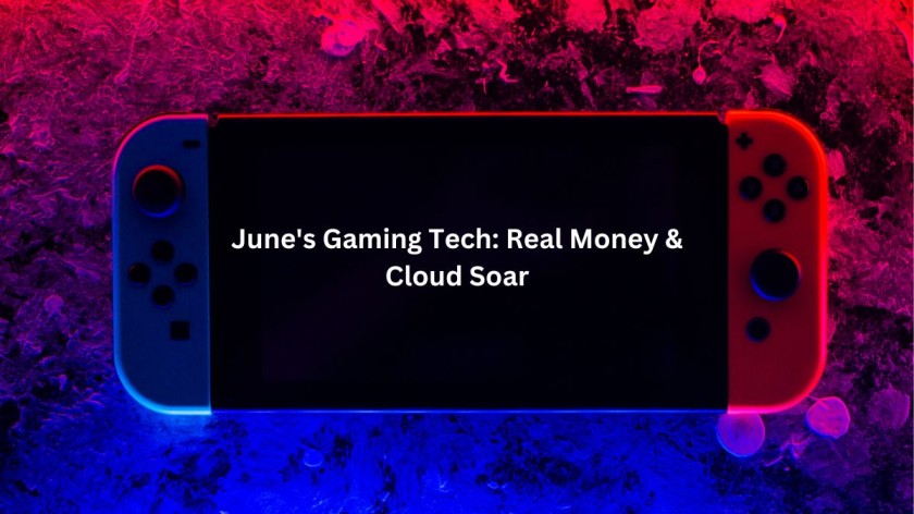 June's Gaming Tech: Real Money & Cloud Soar