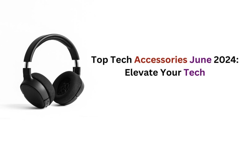 Top Tech Accessories June 2024: Elevate Your Tech
